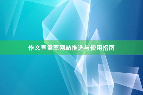 作文查重率网站推选与使用指南